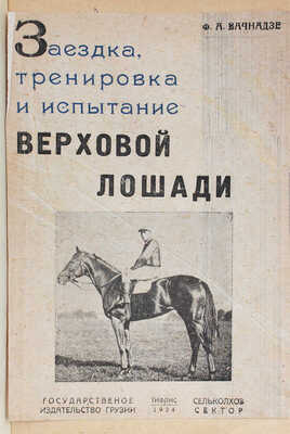 Вачнадзе Ф.А. Заездка, тренировка и испытание верховой лошади / С предисл. проф. П.Н. Кулешова; фот. Н.А. Алексеева. Тифлис: Гос. изд-во ССР Грузии; Сельколхозсектор, 1934.